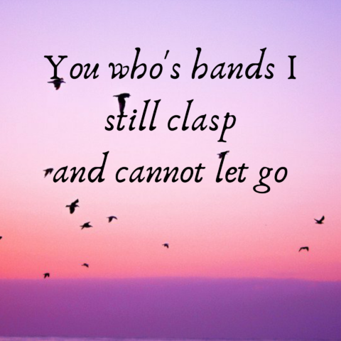 You who's hands I still clasp and cannot let go
