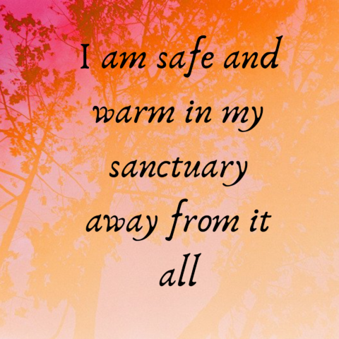 I am safe and warm in my sanctuary away from it all