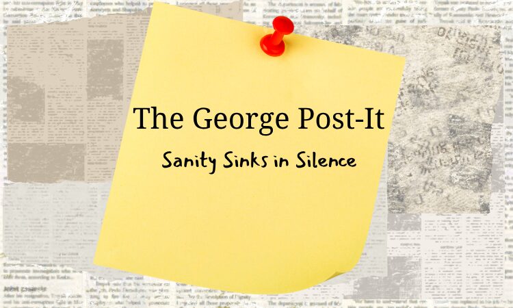 newspaper background, a post-it that says "The George Post-It: Sanity Sinks in Silence"