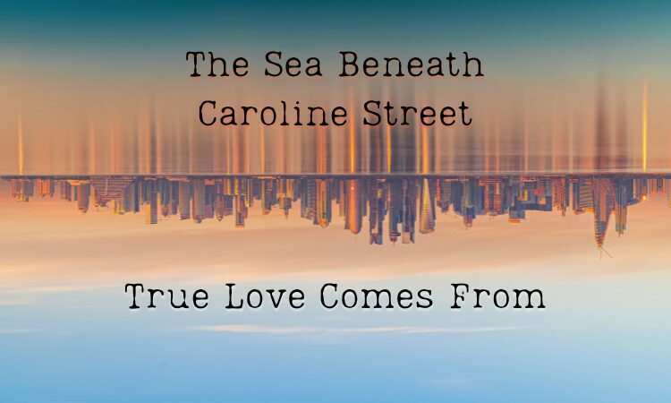 The Sea Beneath Caroline Street and True Love Comes From, image of a city upside down reflected in the water
